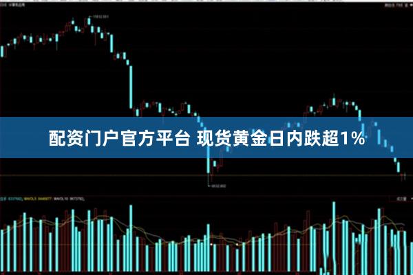 配资门户官方平台 现货黄金日内跌超1%