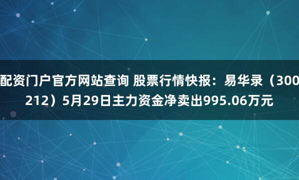 配资门户官方网站查询 股票行情快报：易华录（300212）5月29日主力资金净卖出995.06万元