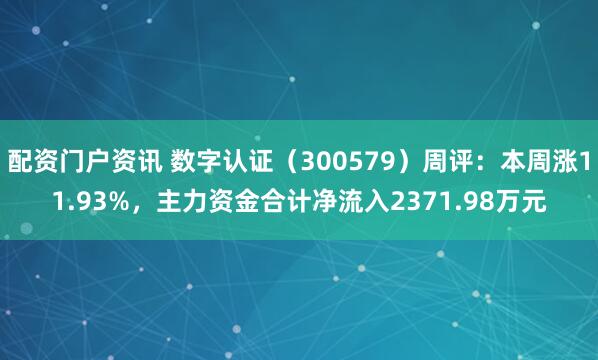 配资门户资讯 数字认证（300579）周评：本周涨11.93%，主力资金合计净流入2371.98万元