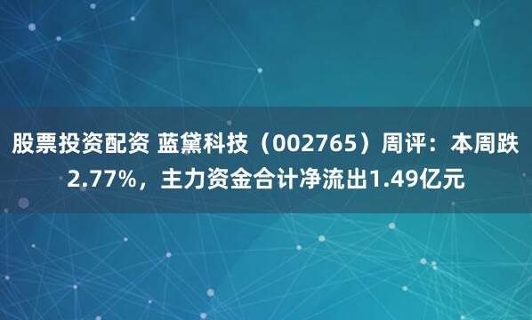 股票投资配资 蓝黛科技(002765)周评:本周跌2.77%,主力资金合计净流出1.49亿元