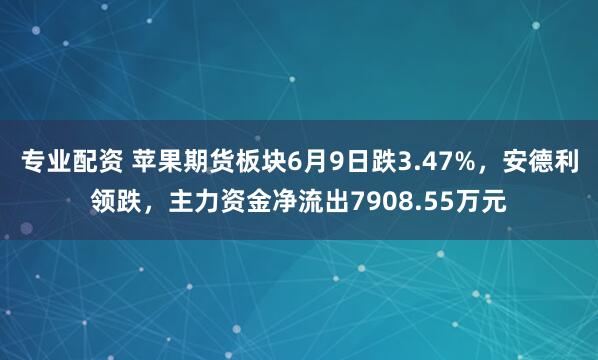 专业配资 苹果期货板块6月9日跌3.47%,安德利领跌,主力资金净流出7908.55万元