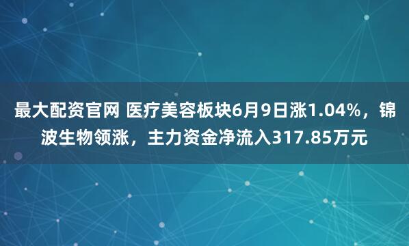 最大配资官网 医疗美容板块6月9日涨1.04%,锦波生物领涨,主力资金净流入317.85万元